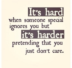 ... Its Harder Pretending That You Just Dont Care - Being Ignored Quote