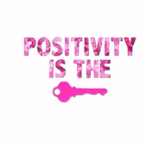 Positivity is the key. - Unknown