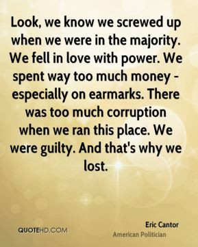 , we know we screwed up when we were in the majority. We fell in love ...
