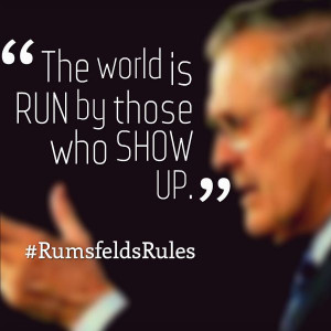 The world is run by those who show up. - #RumsfeldsRules