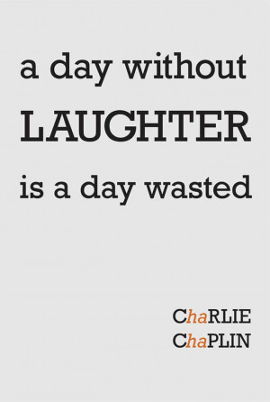 Day Without Laughter Is A Day Wasted.