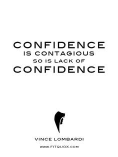 Confidence is contagious so is lack of confidence.