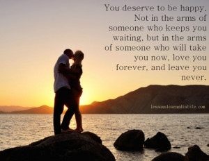 ... you deserve to be happy not in the arms of someone who keeps you