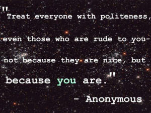 Treat everyone with politeness, even those who are rude to you not ...