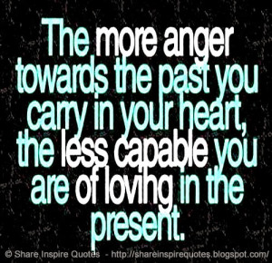 ... heart towards the past, the less capable you are of loving in present