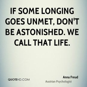 Anna Freud - If some longing goes unmet, don't be astonished. We call ...