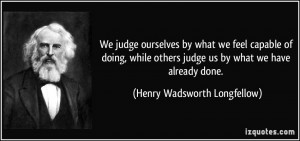 judge ourselves by what we feel capable of doing, while others judge ...