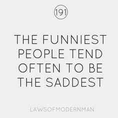 The funniest people tend often to be the saddest.