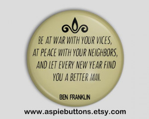 Ben Franklin Quote Button/Badge, Be at war with your vices, at peace ...