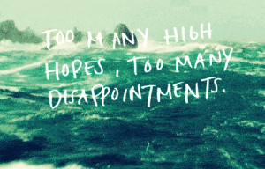 Too many high hopes, too many disappointments.