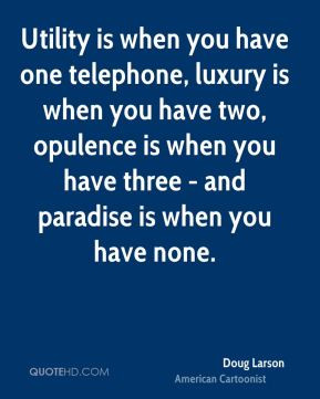 Doug Larson - Utility is when you have one telephone, luxury is when ...