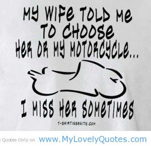 wife told me to choose her or my motorcycle i miss her sometimes funny ...