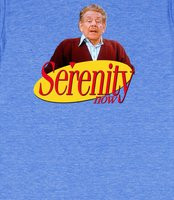 ... Now - Serenity Now! Frank Costanza's famous quote from Seinfeld