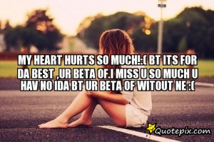 hurts so much!:( bt its for da best ,ur beta of.I miss u so much u ...