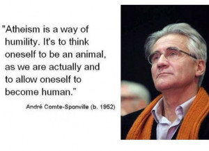 Atheism is a way of humility. It's to think oneself to be an animal ...