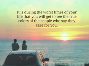 ... get to see the true colors of the people who say they care for you