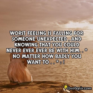 Falling For Someone Unexpectedly Quotes Worst feeling is falling for