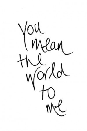 you mean the world to me