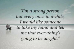 am a strong person, but once in awhile I would like someone to take ...