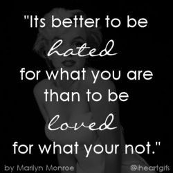 it's better to be hated for what you are than to be loved for what you ...