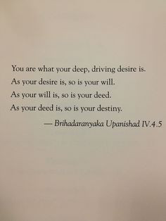 are what your deep, driving desire is. As your desire is, so is your ...