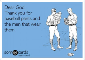 Dear God, Thank you for baseball pants and the men that wear them. *My ...