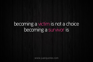 Becoming a victim is not a choice, becoming a survivor is.