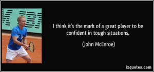 ... of a great player to be confident in tough situations. - John McEnroe