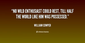 No wild enthusiast could rest, till half the world like him was ...