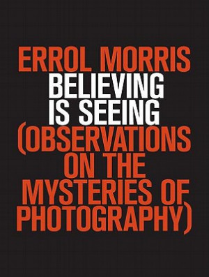 Believing Is Seeing: Observations on the Mysteries of Photography