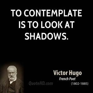 To contemplate is to look at shadows.