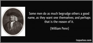 Some men do as much begrudge others a good name, as they want one ...