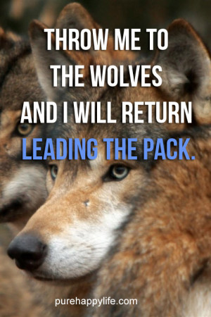 Leadership Quote: Throw me to the wolves and I will return leading the ...