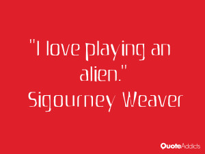 sigourney weaver quotes i love playing an alien sigourney weaver