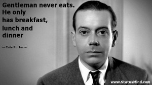 ... has breakfast, lunch and dinner - Cole Porter Quotes - StatusMind.com