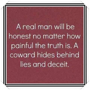 ... how painful the truth is. A coward hides behind lies and deceit