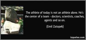 athlete of today is not an athlete alone. He's the center of a team ...