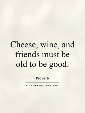 Wine Quotes Proverb Quotes Old Friend Quotes Cheese Quotes