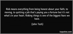 ... your heart. Risking things is one of the biggest fears we have. - John