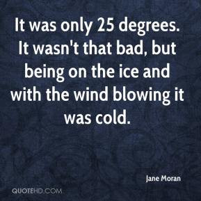 ... that bad, but being on the ice and with the wind blowing it was cold