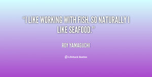 like working with fish, so naturally I like seafood.”