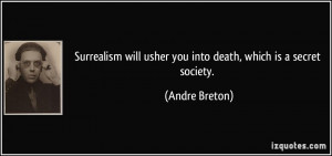 ... will usher you into death, which is a secret society. - Andre Breton