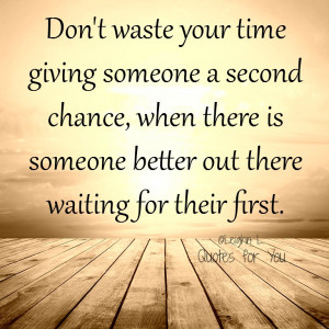 Don’t waste your time giving someone a second chance, when there’s ...