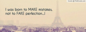 was born to make mistakes , Pictures , not to fake perfection ...