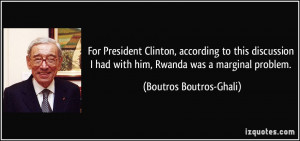 ... had with him, Rwanda was a marginal problem. - Boutros Boutros-Ghali