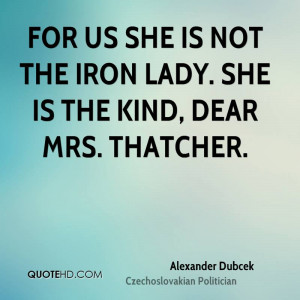 For us she is not the iron lady. She is the kind, dear Mrs. Thatcher.