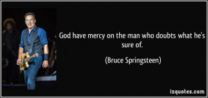 God have mercy on the man who doubts what he's sure of. - Bruce ...