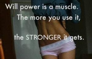 Will power is a muscle. The more you use it the stronger it is ...
