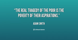 The real tragedy of the poor is the poverty of their aspirations ...