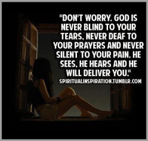 Don't worry. God is never blind to your Tears. Never deaf to your ...